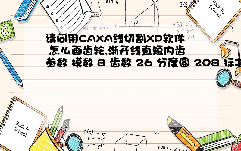 请问用CAXA线切割XP软件 怎么画齿轮,渐开线直短内齿参数 模数 8 齿数 26 分度圆 208 标准压力角 20° 齿