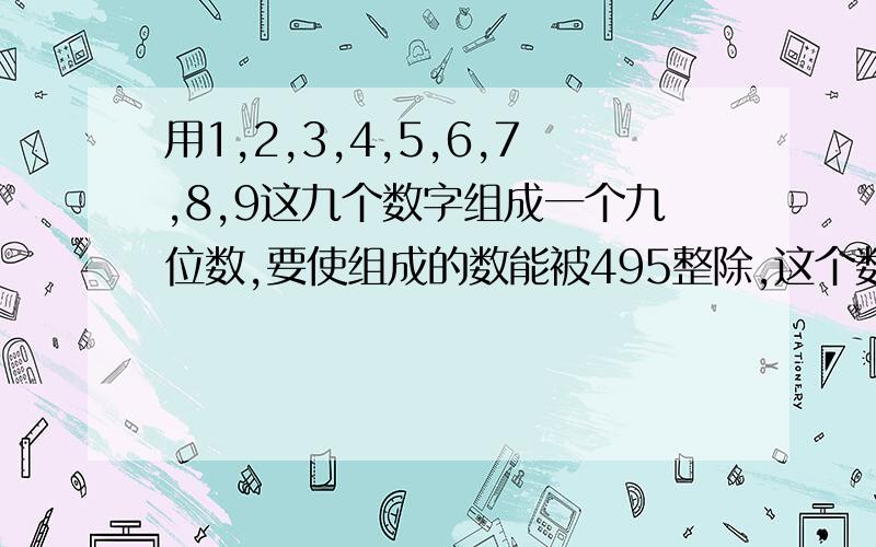 用1,2,3,4,5,6,7,8,9这九个数字组成一个九位数,要使组成的数能被495整除,这个数最大是多少?快