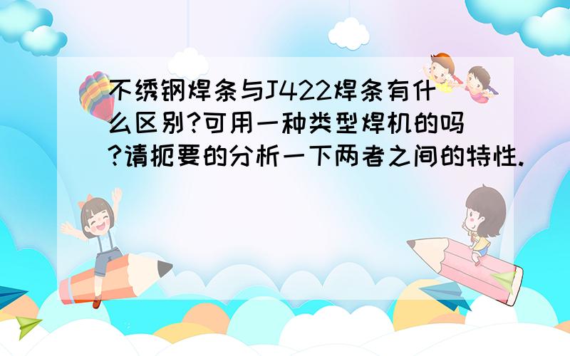 不绣钢焊条与J422焊条有什么区别?可用一种类型焊机的吗?请扼要的分析一下两者之间的特性.