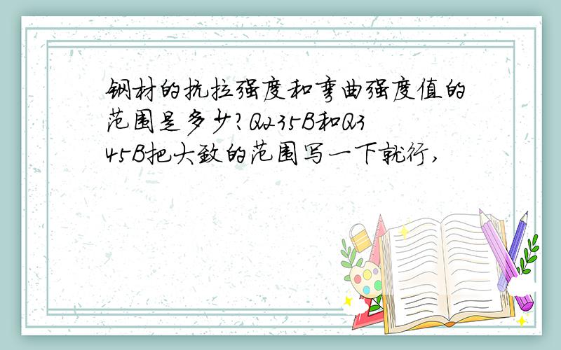 钢材的抗拉强度和弯曲强度值的范围是多少?Q235B和Q345B把大致的范围写一下就行,