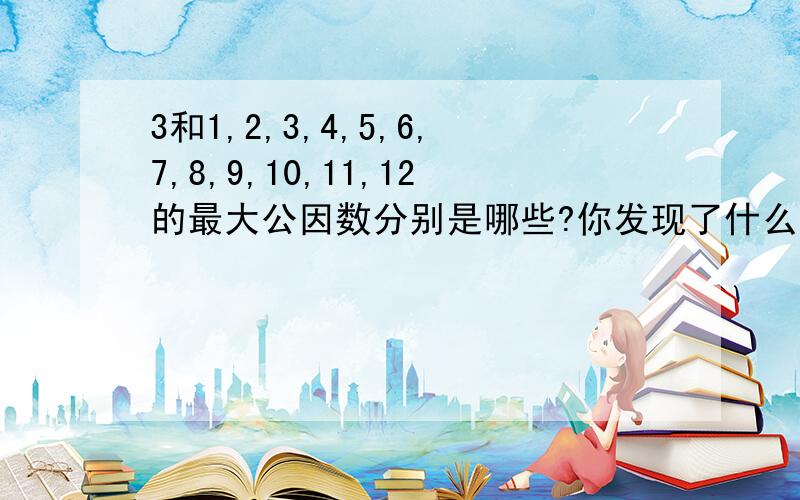 3和1,2,3,4,5,6,7,8,9,10,11,12的最大公因数分别是哪些?你发现了什么?