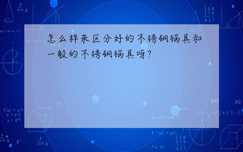 怎么样来区分好的不锈钢锅具和一般的不锈钢锅具呀?