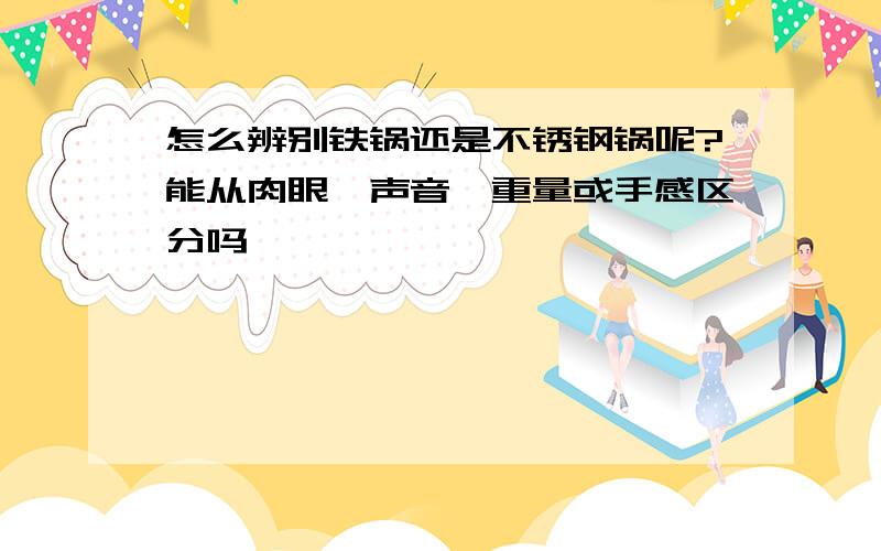 怎么辨别铁锅还是不锈钢锅呢?能从肉眼、声音、重量或手感区分吗