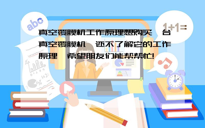 真空覆膜机工作原理想购买一台真空覆膜机,还不了解它的工作原理,希望朋友们能帮帮忙!