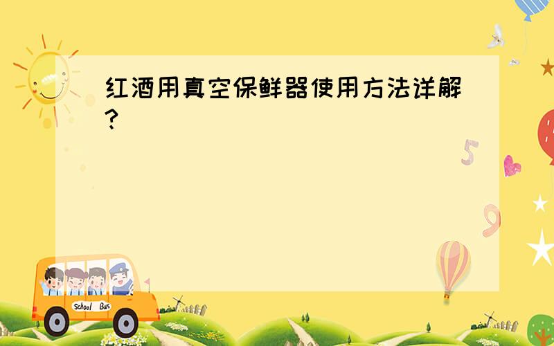 红酒用真空保鲜器使用方法详解?