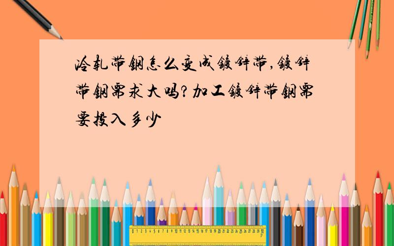 冷轧带钢怎么变成镀锌带,镀锌带钢需求大吗?加工镀锌带钢需要投入多少