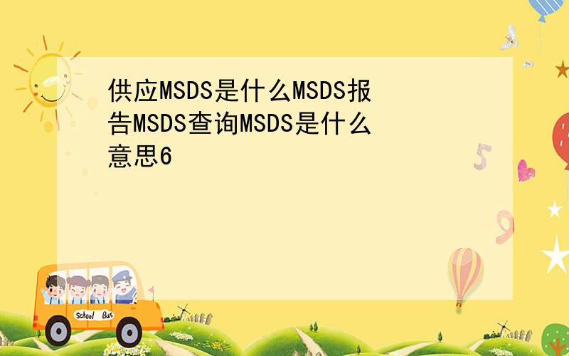 供应MSDS是什么MSDS报告MSDS查询MSDS是什么意思6