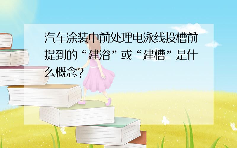 汽车涂装中前处理电泳线投槽前提到的“建浴”或“建槽”是什么概念?