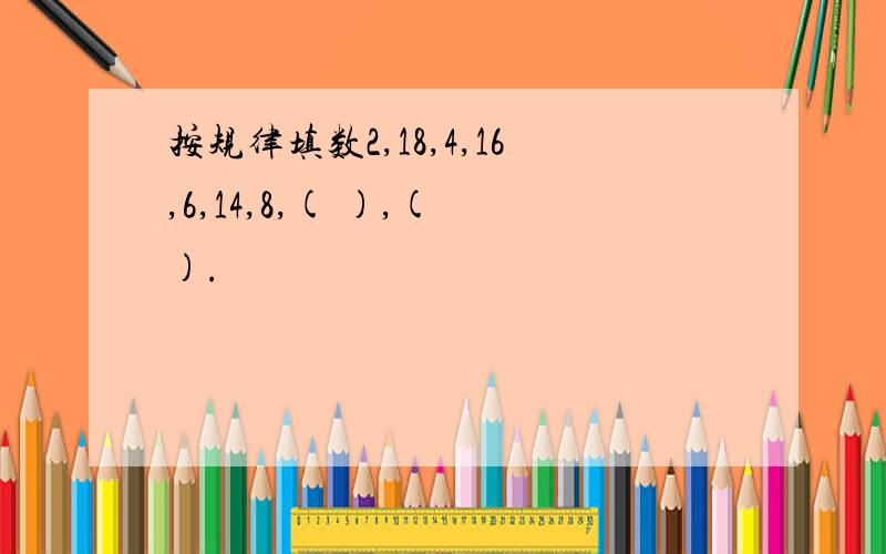 按规律填数2,18,4,16,6,14,8,( ),( ).