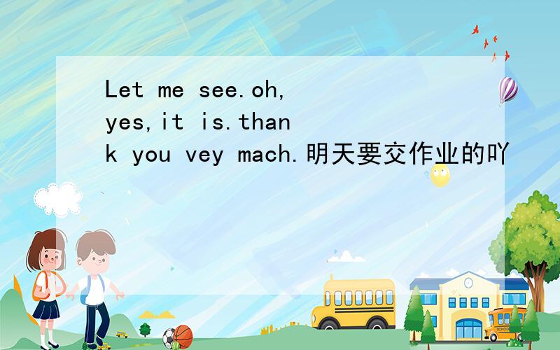 Let me see.oh,yes,it is.thank you vey mach.明天要交作业的吖