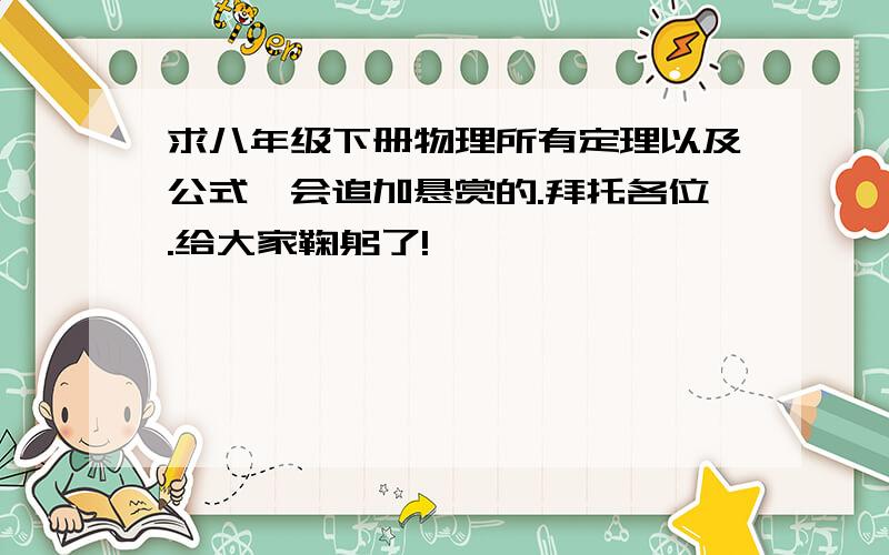 求八年级下册物理所有定理以及公式,会追加悬赏的.拜托各位.给大家鞠躬了!