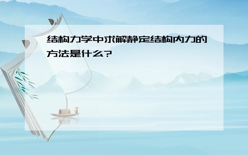 结构力学中求解静定结构内力的方法是什么?