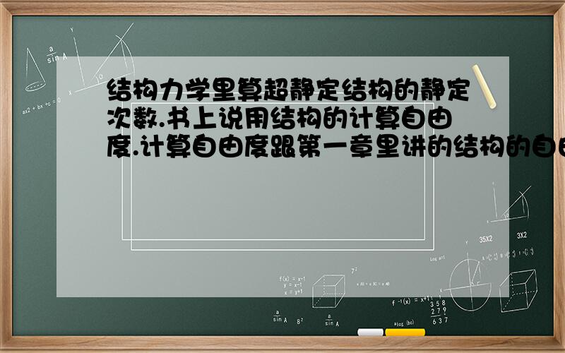 结构力学里算超静定结构的静定次数.书上说用结构的计算自由度.计算自由度跟第一章里讲的结构的自由度有什么联系或者区别啊?