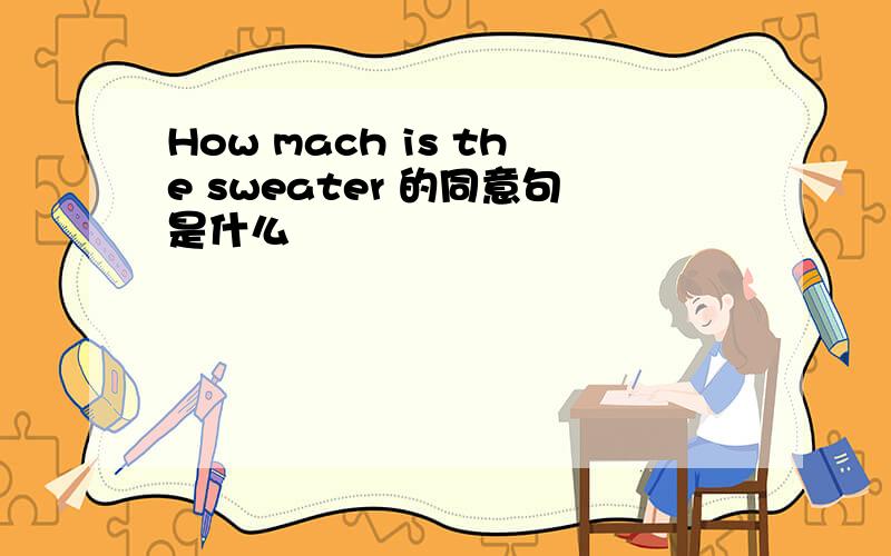 How mach is the sweater 的同意句是什么