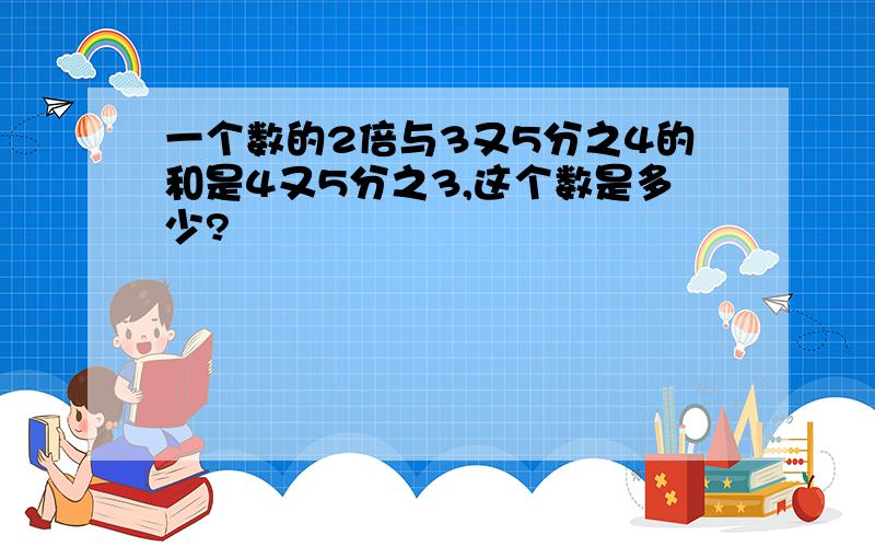 一个数的2倍与3又5分之4的和是4又5分之3,这个数是多少?