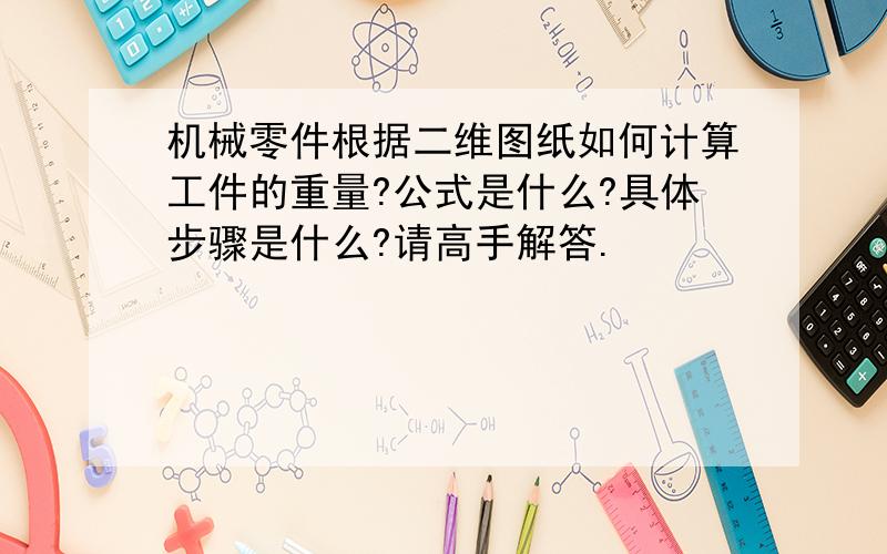 机械零件根据二维图纸如何计算工件的重量?公式是什么?具体步骤是什么?请高手解答.