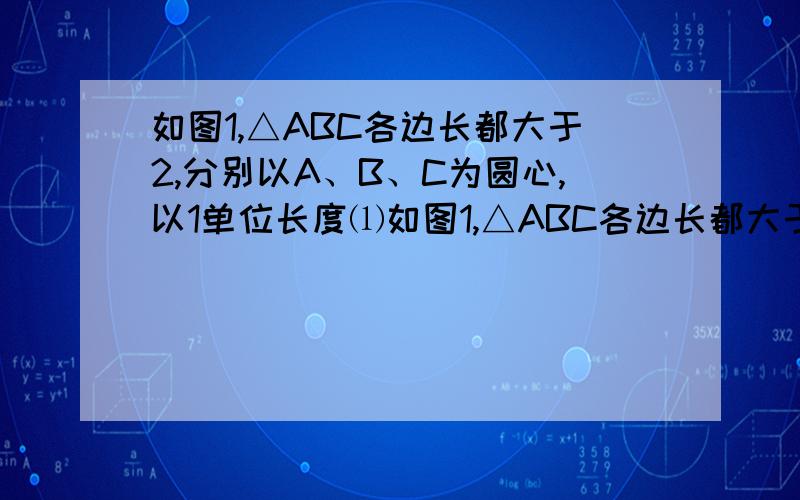 如图1,△ABC各边长都大于2,分别以A、B、C为圆心,以1单位长度⑴如图1,△ABC各边长都大于2,分别以A、B、C为圆心,以1单位长为半径画圆,则阴影部分面积为 ⑵如图2,将⑴中的△ABC换成四边形ABCD,其