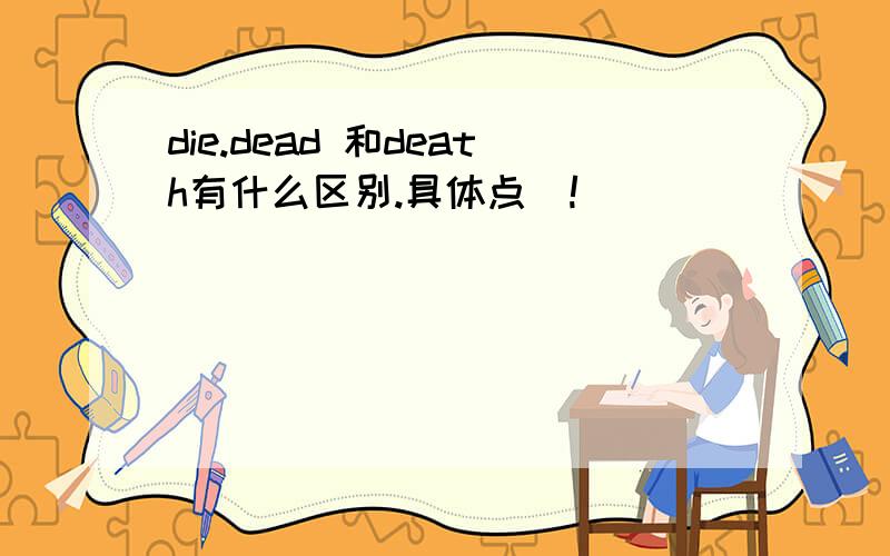 die.dead 和death有什么区别.具体点．!