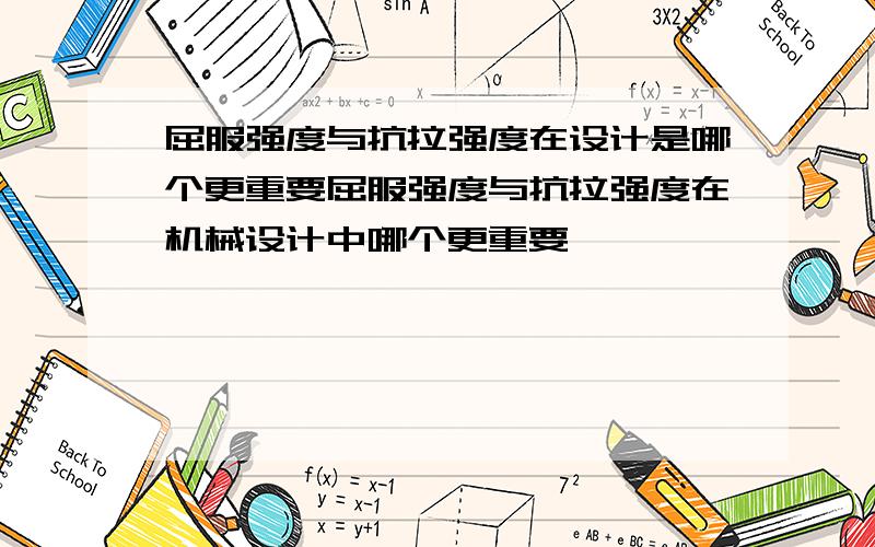 屈服强度与抗拉强度在设计是哪个更重要屈服强度与抗拉强度在机械设计中哪个更重要