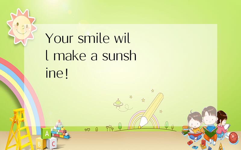 Your smile will make a sunshine!