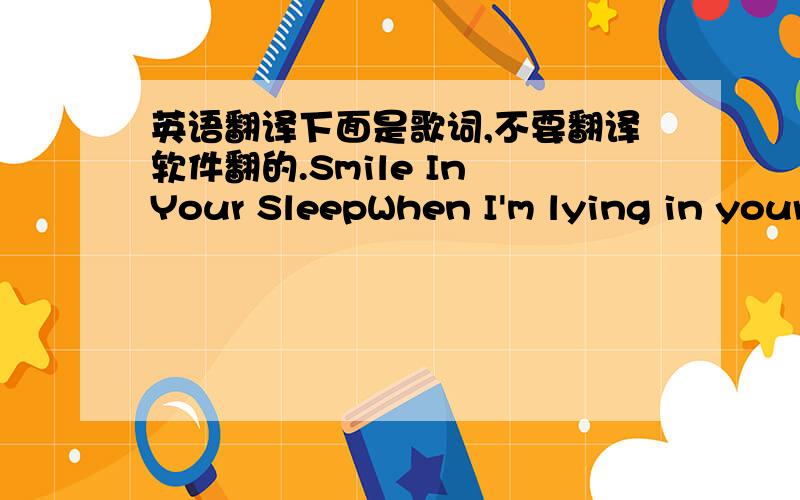 英语翻译下面是歌词,不要翻译软件翻的.Smile In Your SleepWhen I'm lying in your bed play the motions through my headyou know that I'm thinking,I'm thinking...and I have reasons to believe that I'm not the onlyone you spend this time wi