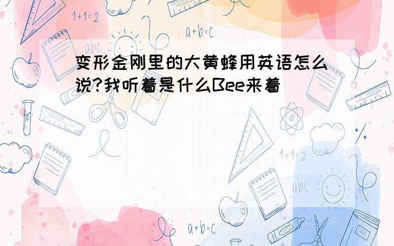 变形金刚里的大黄蜂用英语怎么说?我听着是什么Bee来着