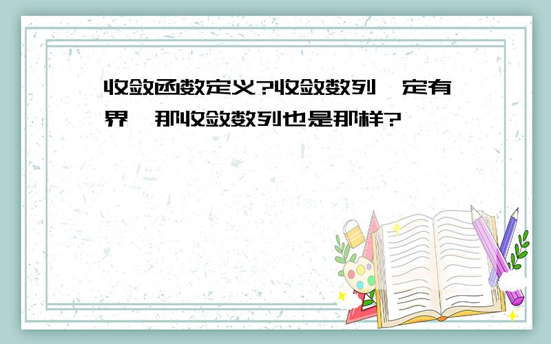 收敛函数定义?收敛数列一定有界,那收敛数列也是那样?