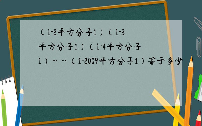 (1-2平方分子1）（1-3平方分子1）（1-4平方分子1）……（1-2009平方分子1）等于多少