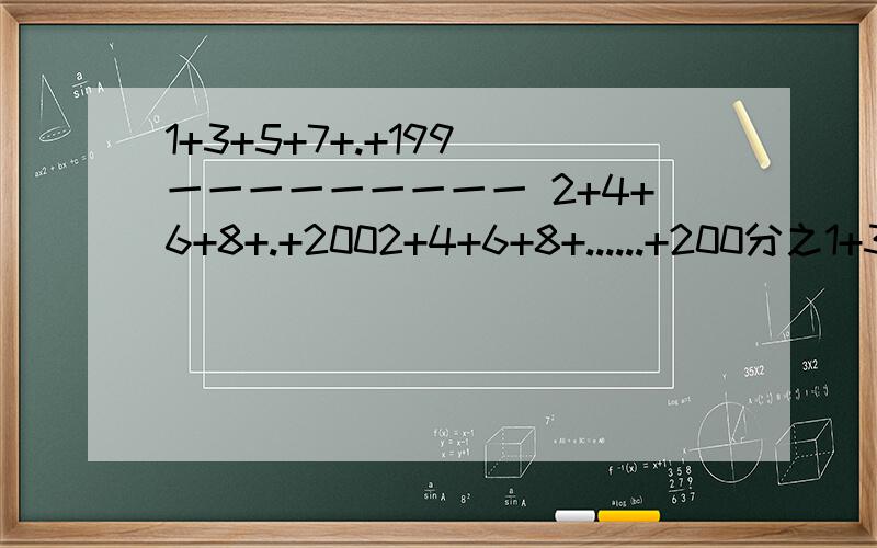 1+3+5+7+.+199 一一一一一一一一一 2+4+6+8+.+2002+4+6+8+......+200分之1+3+5+7+......+199 等于多少