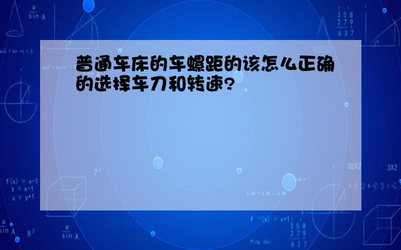 普通车床的车螺距的该怎么正确的选择车刀和转速?