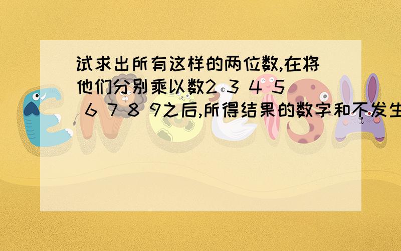 试求出所有这样的两位数,在将他们分别乘以数2 3 4 5 6 7 8 9之后,所得结果的数字和不发生改变