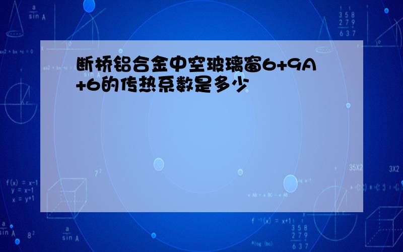 断桥铝合金中空玻璃窗6+9A+6的传热系数是多少