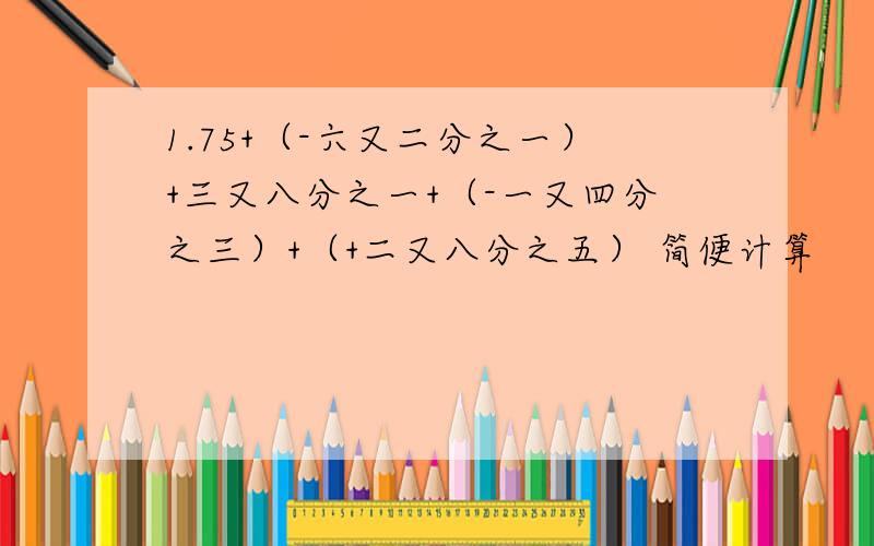 1.75+（-六又二分之一）+三又八分之一+（-一又四分之三）+（+二又八分之五） 简便计算