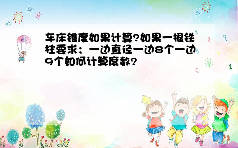 车床锥度如果计算?如果一根铁柱要求；一边直径一边8个一边9个如何计算度数?