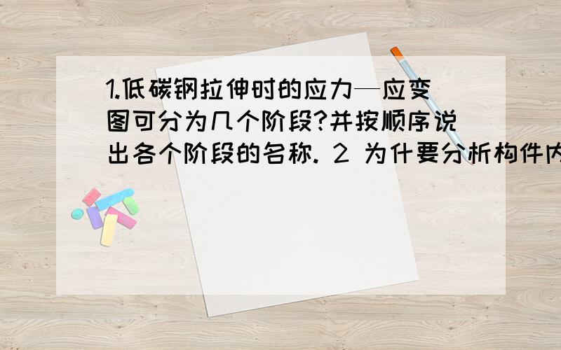 1.低碳钢拉伸时的应力—应变图可分为几个阶段?并按顺序说出各个阶段的名称. 2 为什要分析构件内一点的应