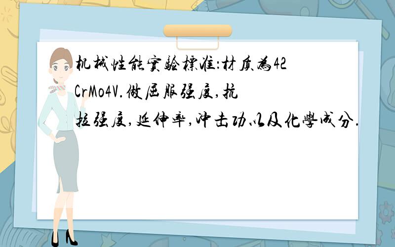 机械性能实验标准：材质为42CrMo4V.做屈服强度,抗拉强度,延伸率,冲击功以及化学成分.