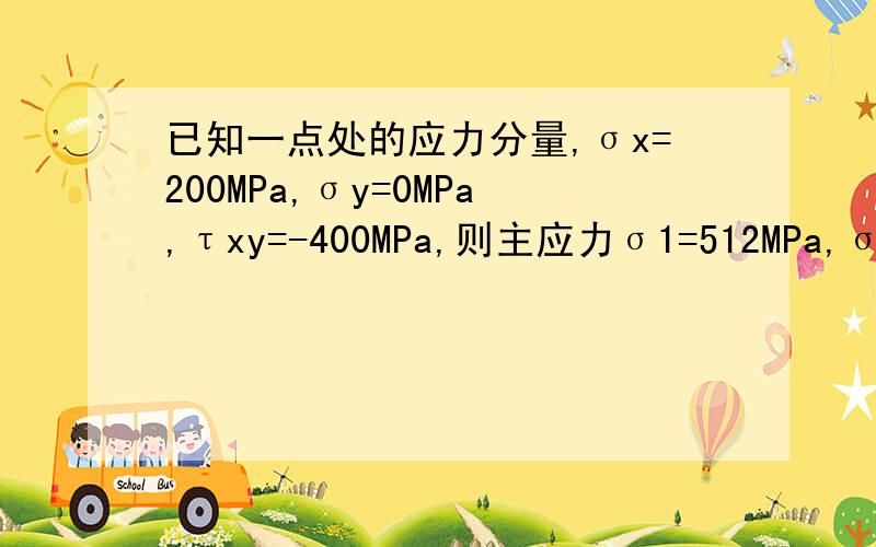 已知一点处的应力分量,σx=200MPa,σy=0MPa,τxy=-400MPa,则主应力σ1=512MPa,σ2=-312 MPa,a1=-37°57′.怎么求的啊~公式是什么~