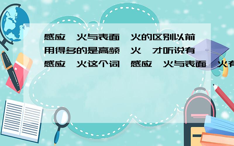 感应淬火与表面淬火的区别以前用得多的是高频淬火,才听说有感应淬火这个词,感应淬火与表面淬火有什么区别?