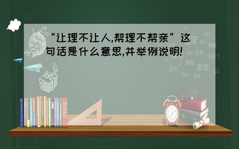 “让理不让人,帮理不帮亲”这句话是什么意思,并举例说明!