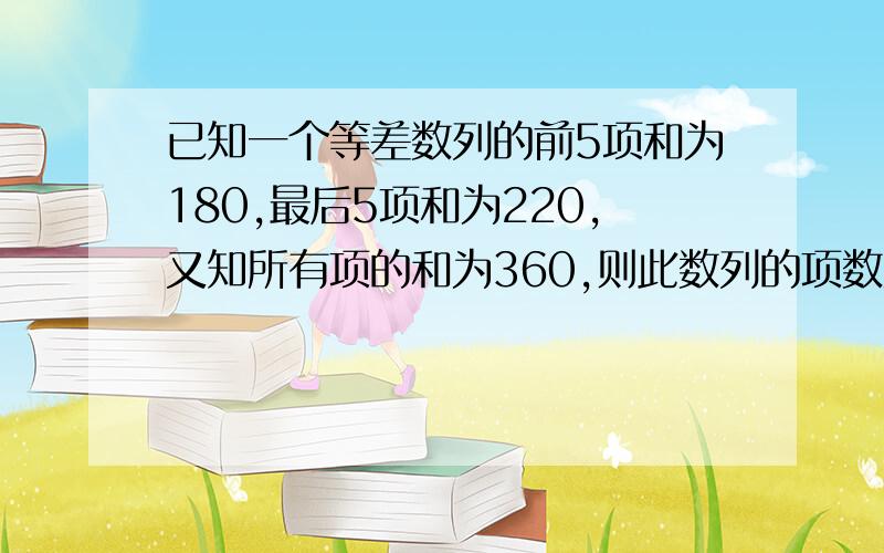 已知一个等差数列的前5项和为180,最后5项和为220,又知所有项的和为360,则此数列的项数为多少?