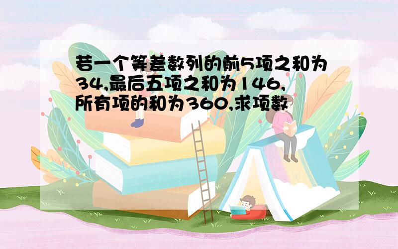 若一个等差数列的前5项之和为34,最后五项之和为146,所有项的和为360,求项数