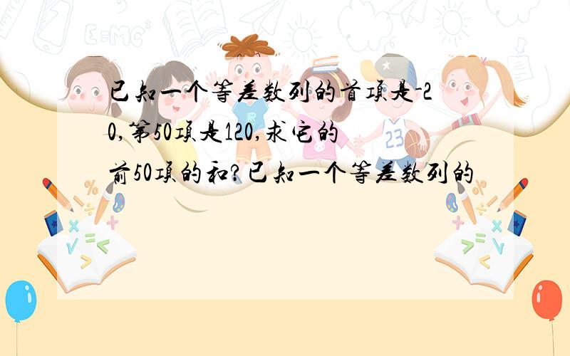 已知一个等差数列的首项是-20,第50项是120,求它的前50项的和?已知一个等差数列的