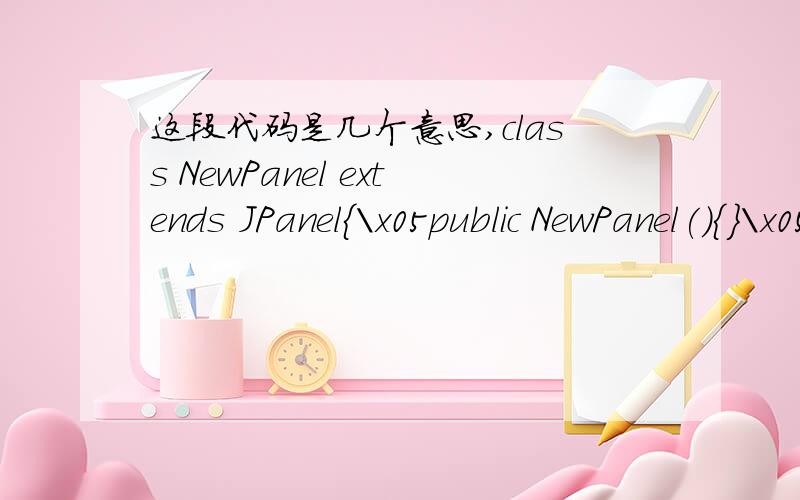 这段代码是几个意思,class NewPanel extends JPanel{\x05public NewPanel(){}\x05public void paintComponent(Graphics g){\x05\x05int x=0,y=0;\x05\x05java.net.URL imgURL=getClass().getResource(