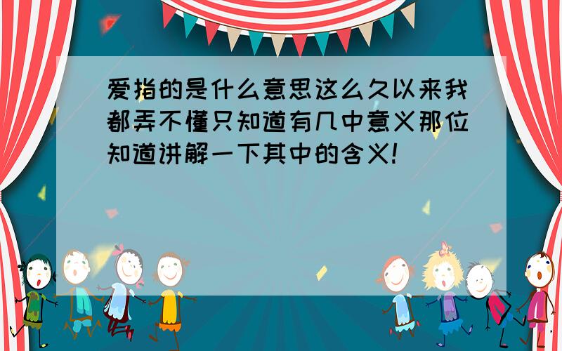 爱指的是什么意思这么久以来我都弄不懂只知道有几中意义那位知道讲解一下其中的含义!