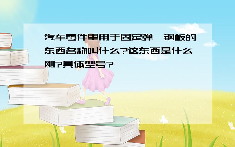 汽车零件里用于固定弹簧钢板的东西名称叫什么?这东西是什么刚?具体型号?