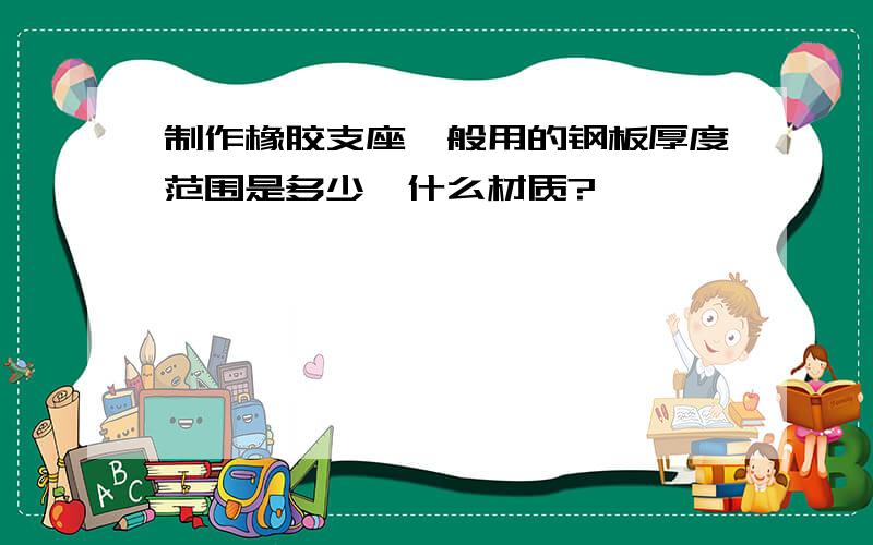 制作橡胶支座一般用的钢板厚度范围是多少,什么材质?