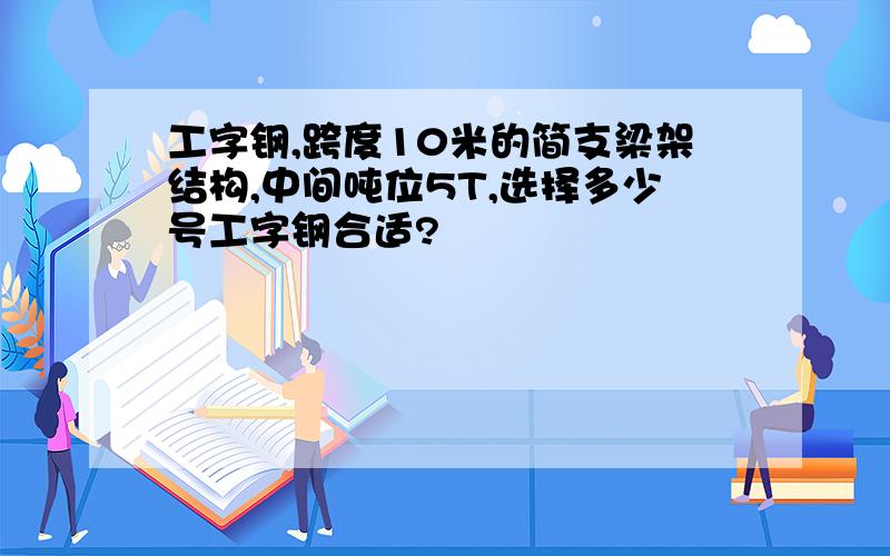 工字钢,跨度10米的简支梁架结构,中间吨位5T,选择多少号工字钢合适?