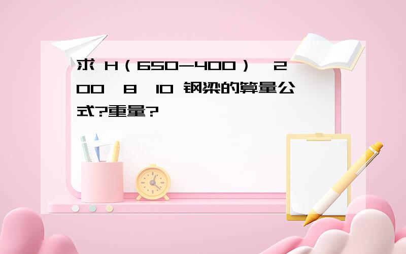 求 H（650-400）*200*8*10 钢梁的算量公式?重量?