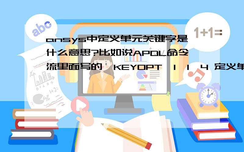 ansys中定义单元关键字是什么意思?比如说APDL命令流里面写的,KEYOPT,1,1,4 定义单元关键字KEYOPT,1,3,0KEYOPT,3,1,1这些点究竟代表的是什么呢?