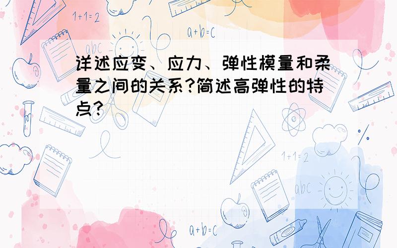 详述应变、应力、弹性模量和柔量之间的关系?简述高弹性的特点?